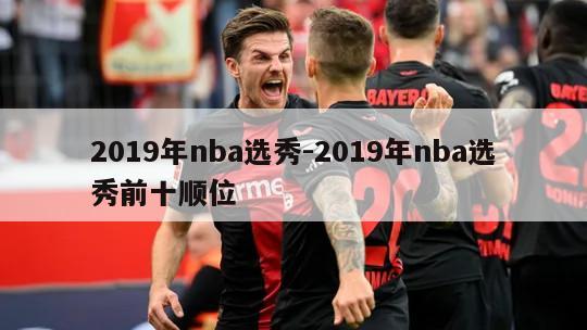 2019年nba选秀-2019年nba选秀前十顺位