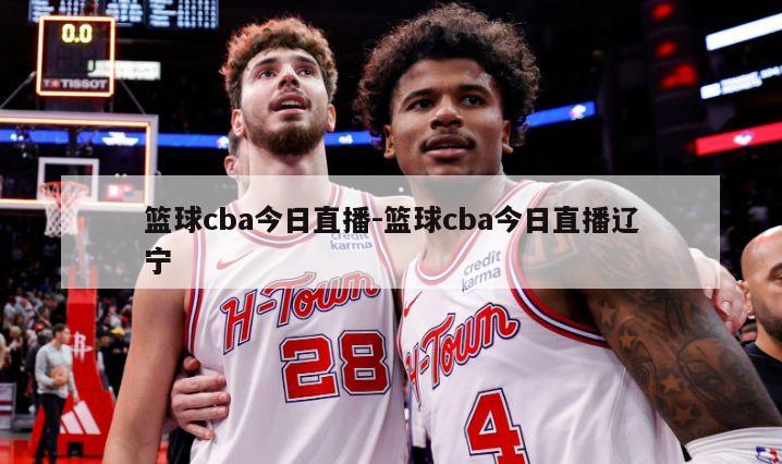 篮球cba今日直播-篮球cba今日直播辽宁